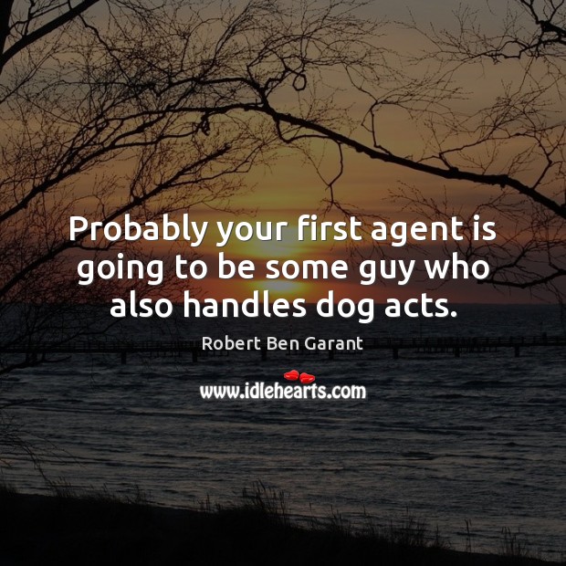 Probably your first agent is going to be some guy who also handles dog acts. Robert Ben Garant Picture Quote