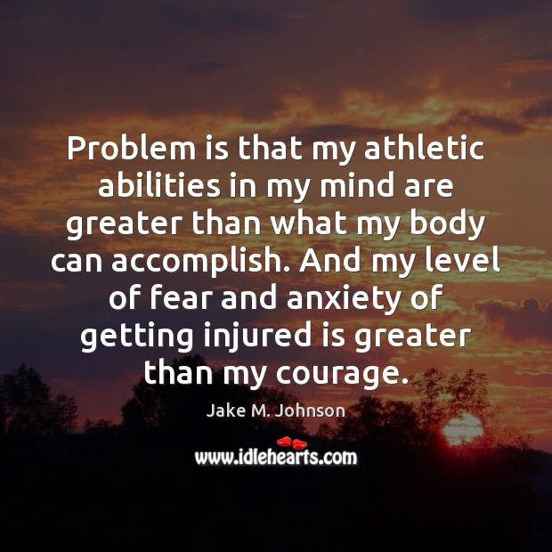 Problem is that my athletic abilities in my mind are greater than Jake M. Johnson Picture Quote