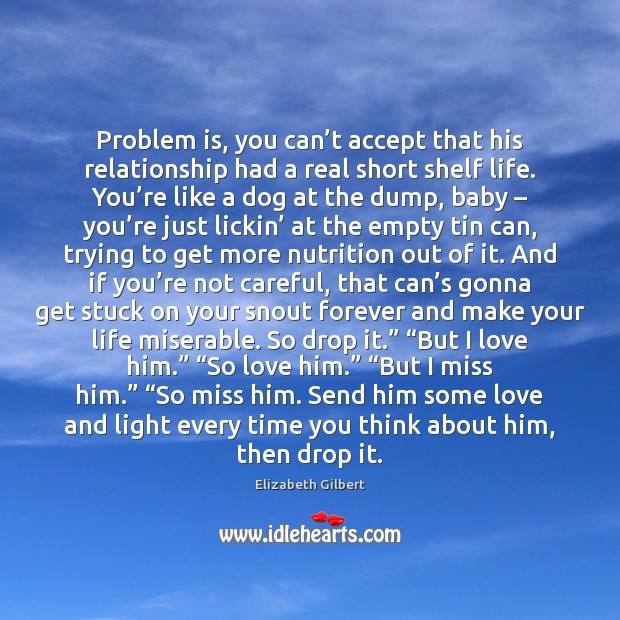 Problem is, you can’t accept that his relationship had a real Elizabeth Gilbert Picture Quote