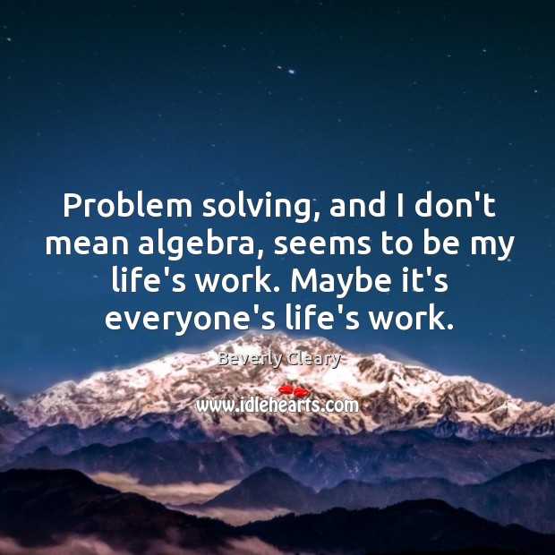 Problem solving, and I don’t mean algebra, seems to be my life’s Image
