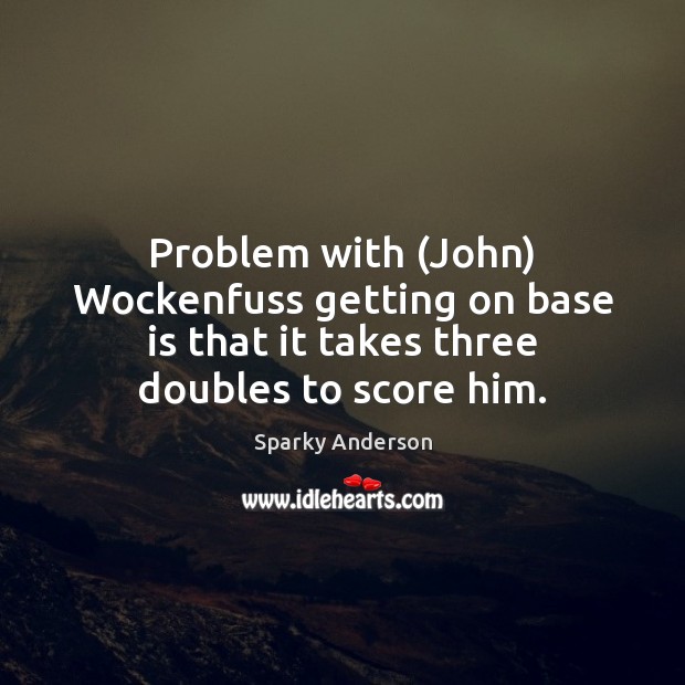 Problem with (John) Wockenfuss getting on base is that it takes three Sparky Anderson Picture Quote