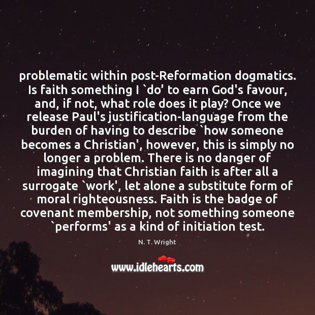 Problematic within post-Reformation dogmatics. Is faith something I `do’ to earn God’s N. T. Wright Picture Quote