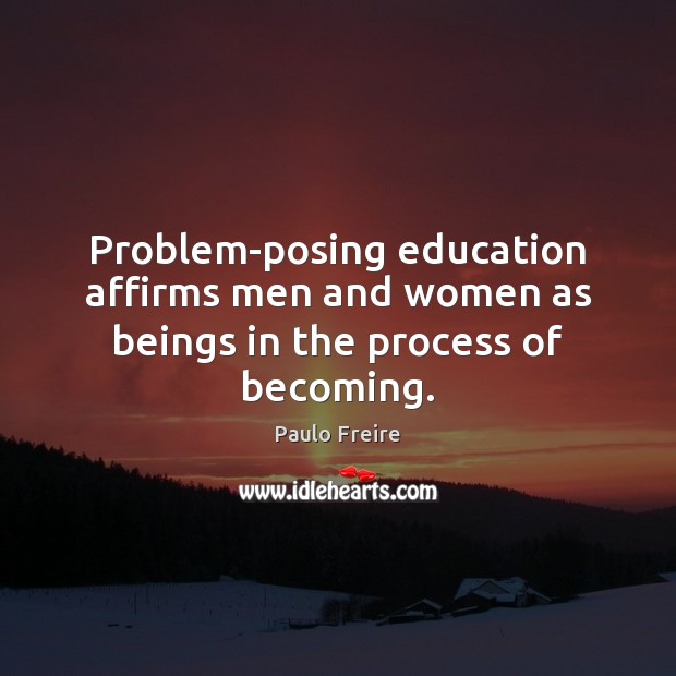 Problem-posing education affirms men and women as beings in the process of becoming. Image