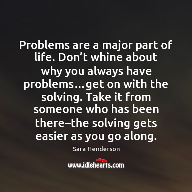 Problems are a major part of life. Don’t whine about why Sara Henderson Picture Quote