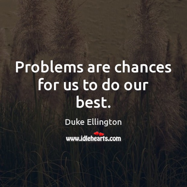 Problems are chances for us to do our best. Duke Ellington Picture Quote