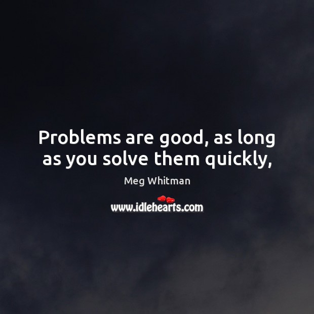 Problems are good, as long as you solve them quickly, Meg Whitman Picture Quote