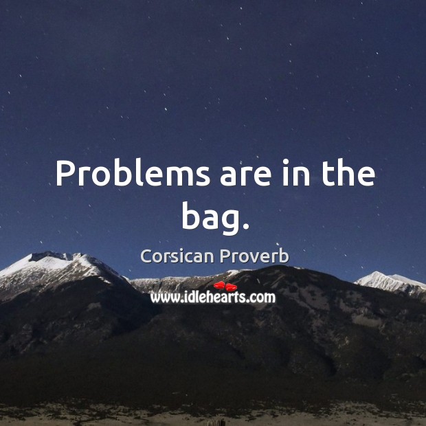 Problems are in the bag. Corsican Proverbs Image