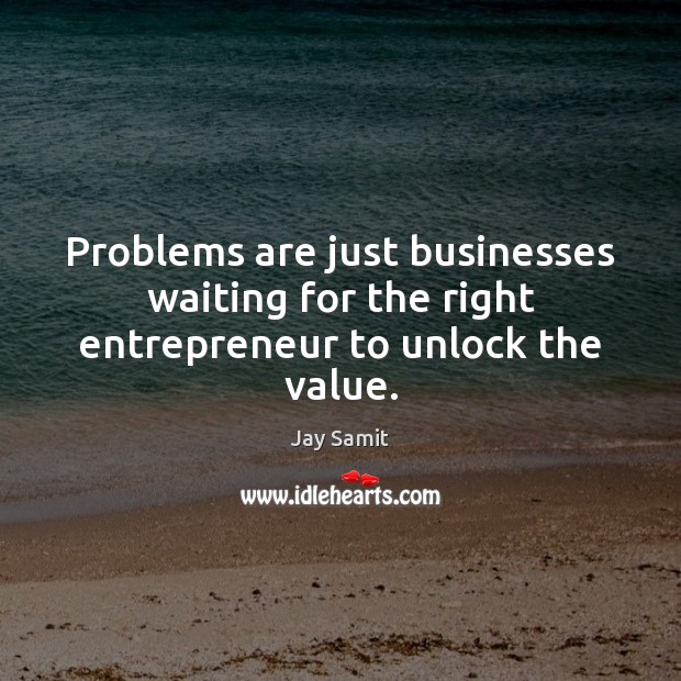 Problems are just businesses waiting for the right entrepreneur to unlock the value. Image