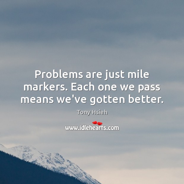 Problems are just mile markers. Each one we pass means we’ve gotten better. Tony Hsieh Picture Quote