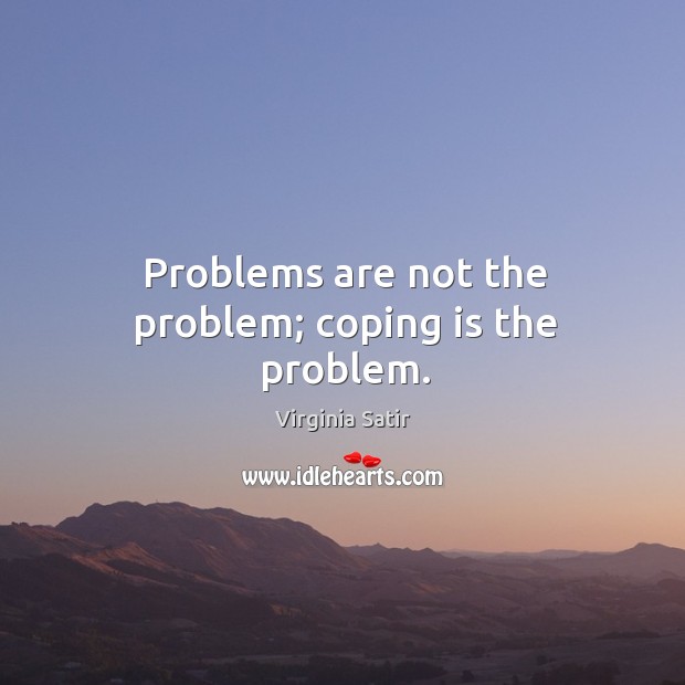 Problems are not the problem; coping is the problem. Image
