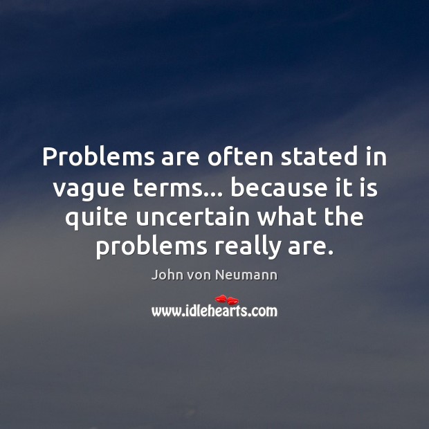 Problems are often stated in vague terms… because it is quite uncertain John von Neumann Picture Quote
