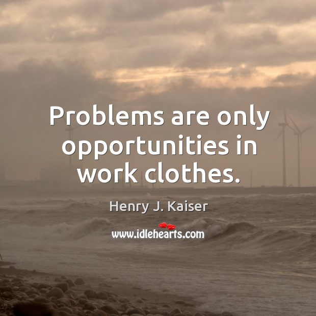 Problems are only opportunities in work clothes. Henry J. Kaiser Picture Quote