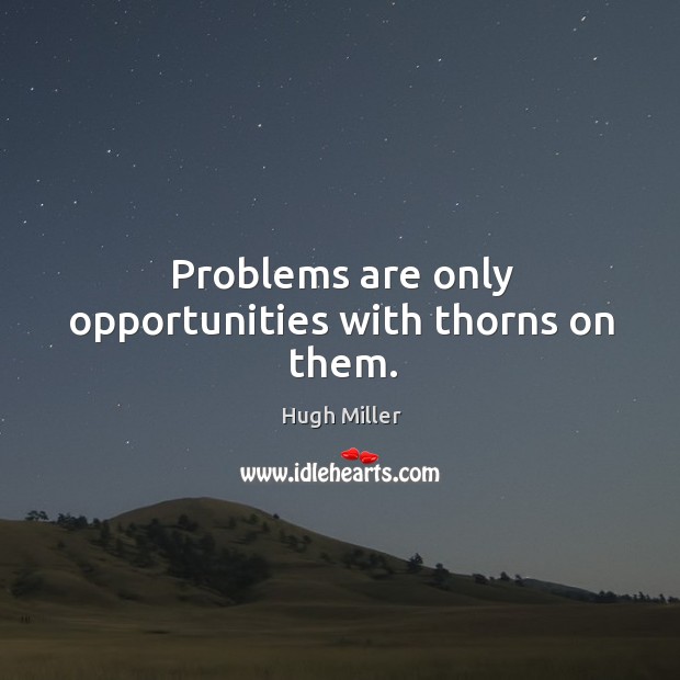 Problems are only opportunities with thorns on them. Hugh Miller Picture Quote