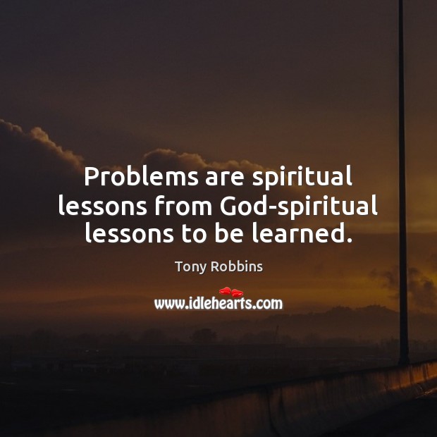 Problems are spiritual lessons from God-spiritual lessons to be learned. Tony Robbins Picture Quote