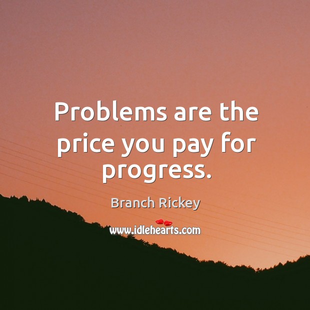 Problems are the price you pay for progress. Branch Rickey Picture Quote
