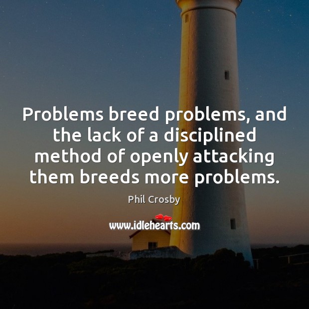 Problems breed problems, and the lack of a disciplined method of openly Phil Crosby Picture Quote