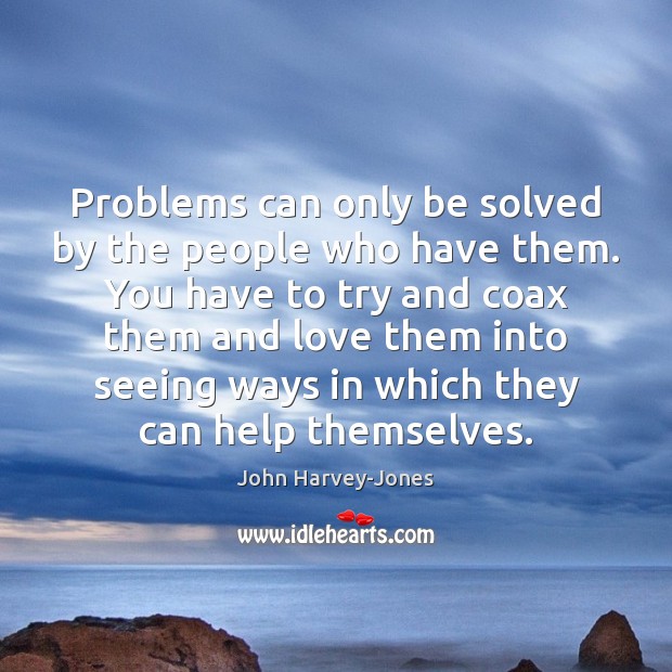 Problems can only be solved by the people who have them. You John Harvey-Jones Picture Quote