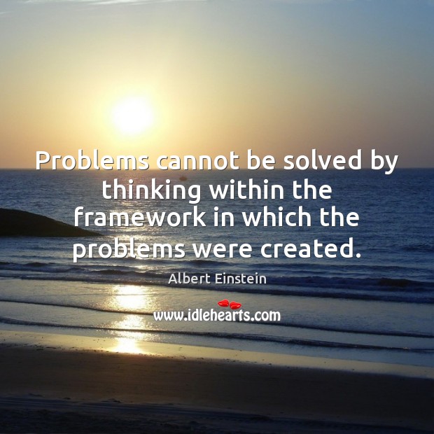 Problems cannot be solved by thinking within the framework in which the Image