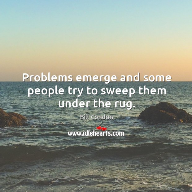 Problems emerge and some people try to sweep them under the rug. Bill Condon Picture Quote