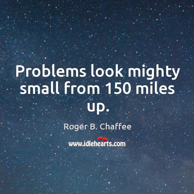 Problems look mighty small from 150 miles up. Roger B. Chaffee Picture Quote