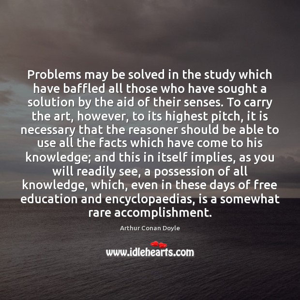 Problems may be solved in the study which have baffled all those Arthur Conan Doyle Picture Quote