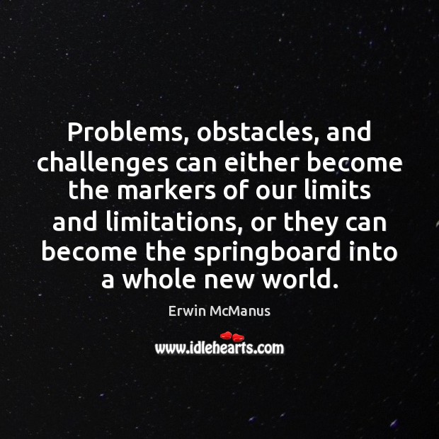 Problems, obstacles, and challenges can either become the markers of our limits Erwin McManus Picture Quote