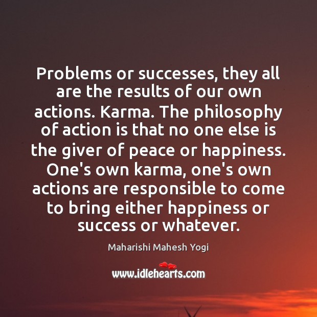 Problems or successes, they all are the results of our own actions. Maharishi Mahesh Yogi Picture Quote
