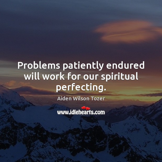 Problems patiently endured will work for our spiritual perfecting. Image