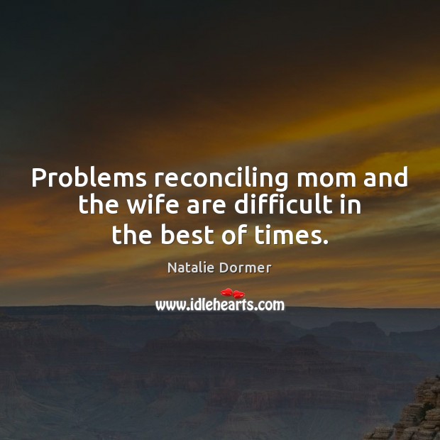 Problems reconciling mom and the wife are difficult in the best of times. Natalie Dormer Picture Quote