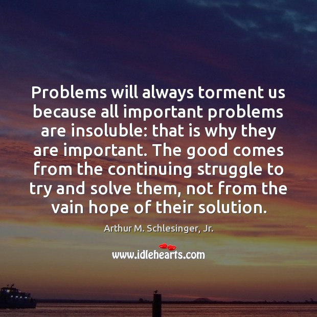 Problems will always torment us because all important problems are insoluble: that Arthur M. Schlesinger, Jr. Picture Quote