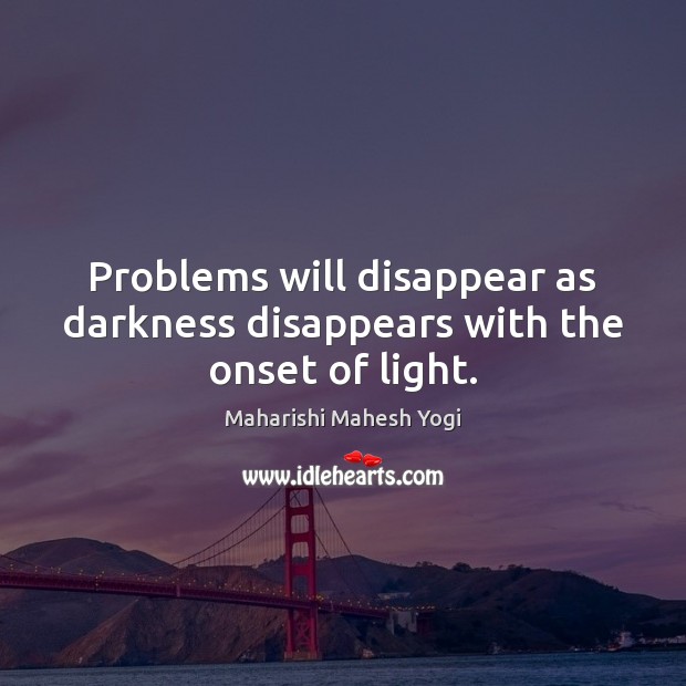 Problems will disappear as darkness disappears with the onset of light. Maharishi Mahesh Yogi Picture Quote