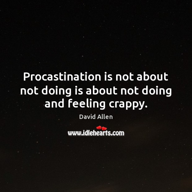 Procastination is not about not doing is about not doing and feeling crappy. David Allen Picture Quote
