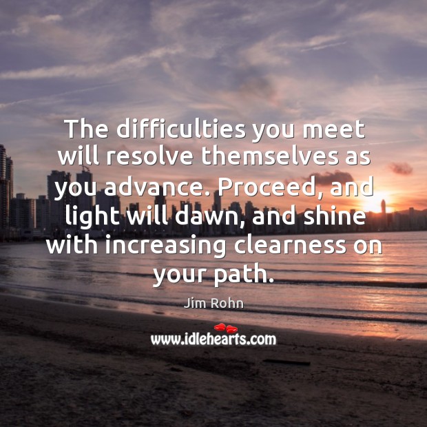 Proceed, and light will dawn, and shine with increasing clearness on your path. Image