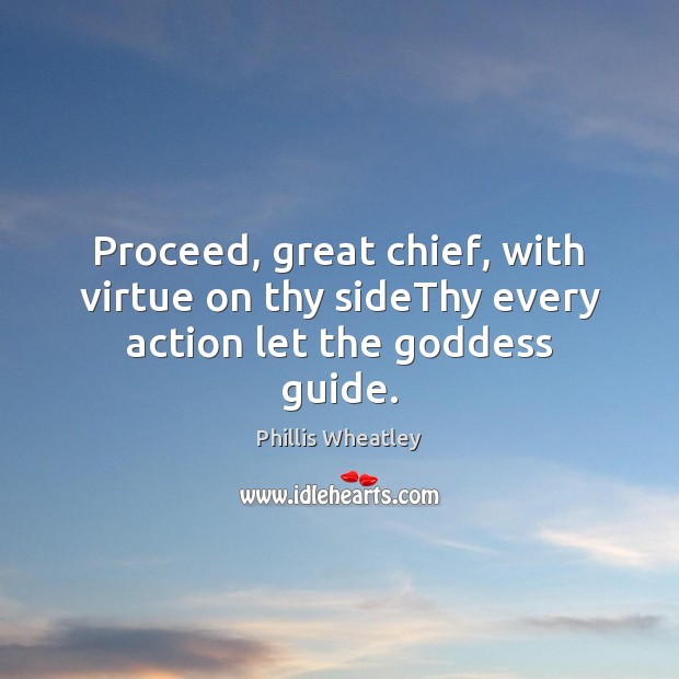 Proceed, great chief, with virtue on thy sideThy every action let the Goddess guide. Phillis Wheatley Picture Quote