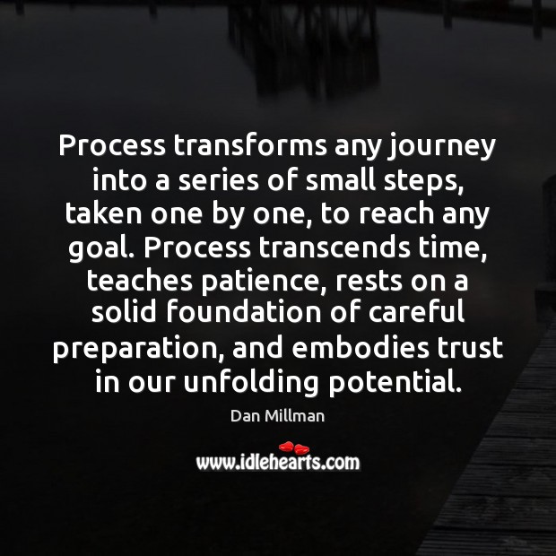 Process transforms any journey into a series of small steps, taken one Dan Millman Picture Quote