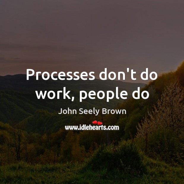 Processes don’t do work, people do Image