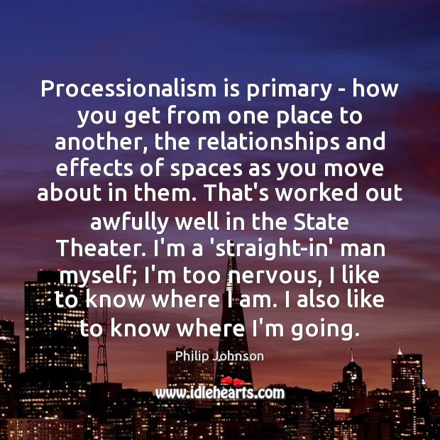 Processionalism is primary – how you get from one place to another, Philip Johnson Picture Quote