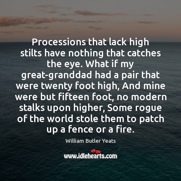 Processions that lack high stilts have nothing that catches the eye. What William Butler Yeats Picture Quote