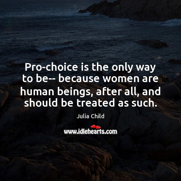 Pro-choice is the only way to be– because women are human beings, Julia Child Picture Quote