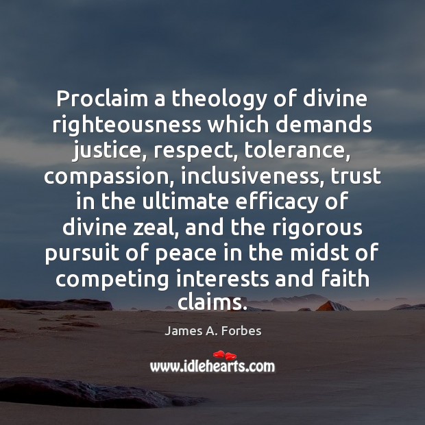 Proclaim a theology of divine righteousness which demands justice, respect, tolerance, compassion, 