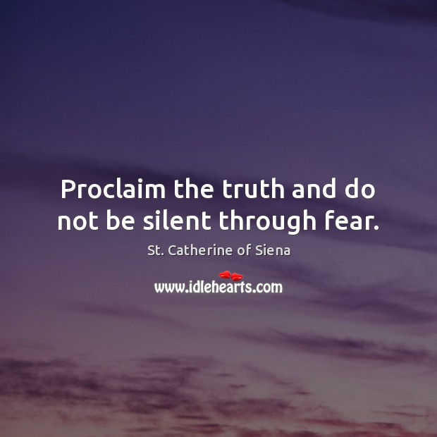 Proclaim the truth and do not be silent through fear. St. Catherine of Siena Picture Quote