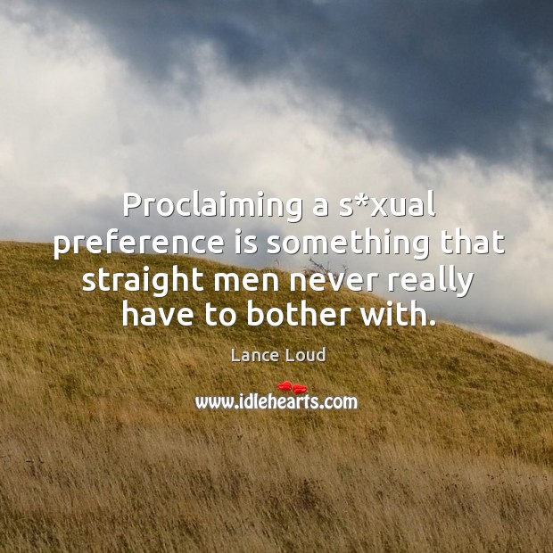 Proclaiming a s*xual preference is something that straight men never really have to bother with. 