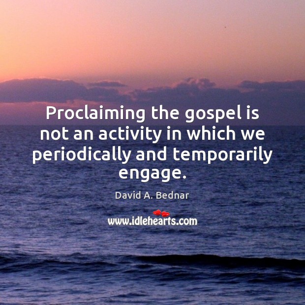 Proclaiming the gospel is not an activity in which we periodically and temporarily engage. David A. Bednar Picture Quote