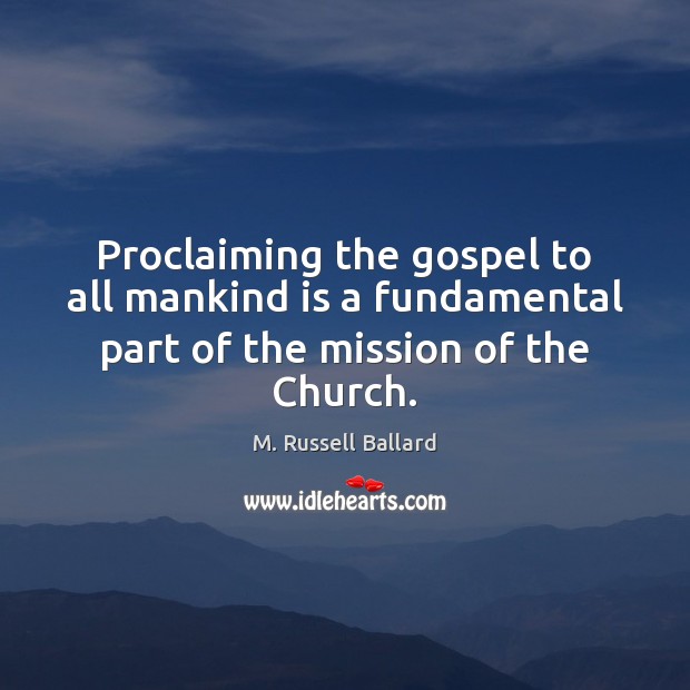 Proclaiming the gospel to all mankind is a fundamental part of the mission of the Church. M. Russell Ballard Picture Quote