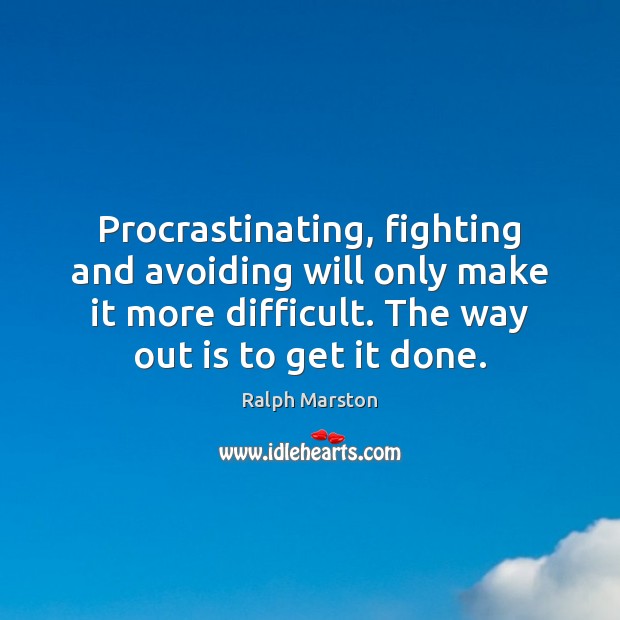 Procrastinating, fighting and avoiding will only make it more difficult. The way Ralph Marston Picture Quote