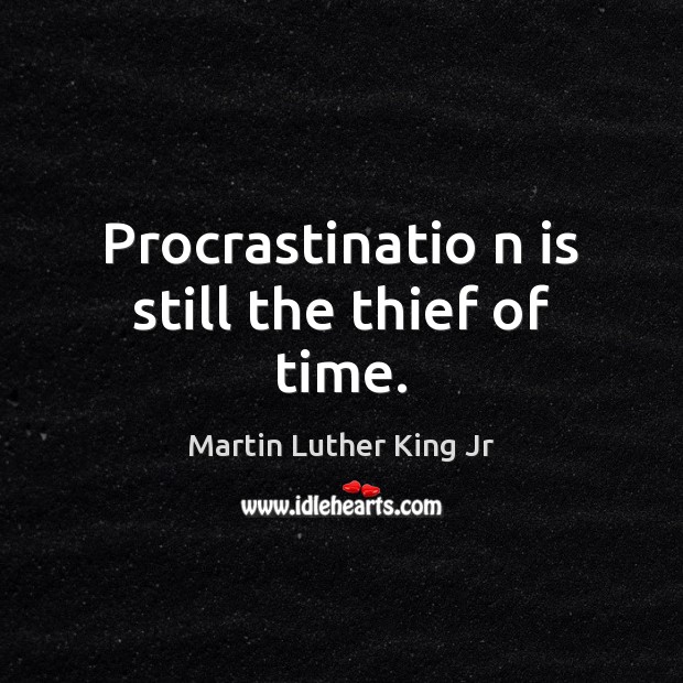 Procrastinatio n is still the thief of time. Martin Luther King Jr Picture Quote