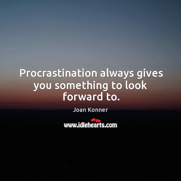 Procrastination always gives you something to look forward to. Joan Konner Picture Quote