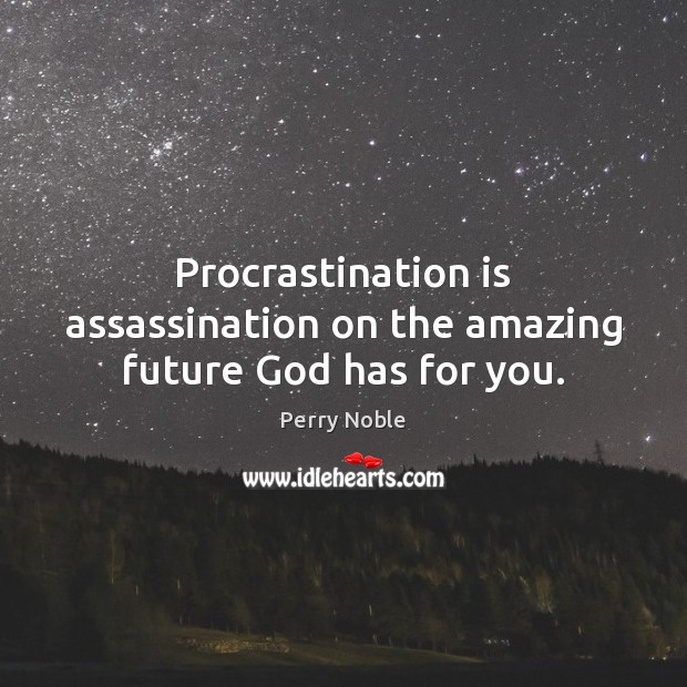 Procrastination is assassination on the amazing future God has for you. Perry Noble Picture Quote