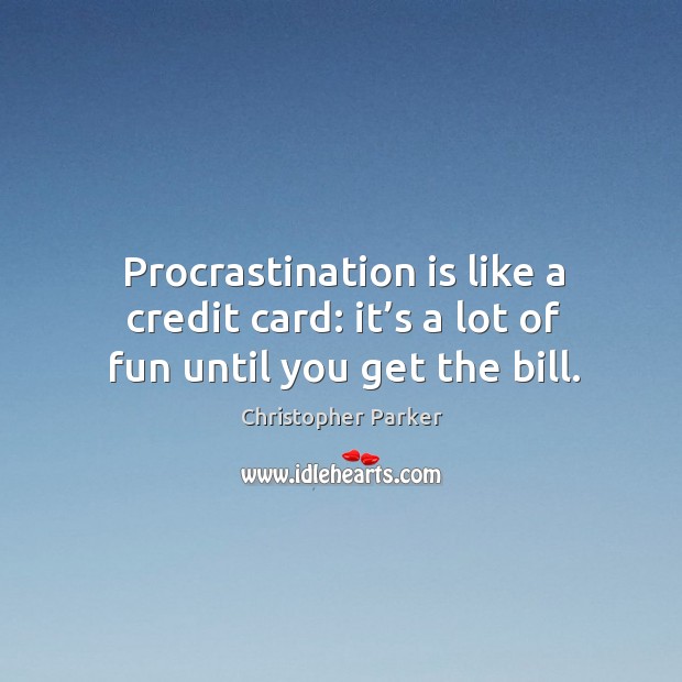 Procrastination is like a credit card: it’s a lot of fun until you get the bill. Christopher Parker Picture Quote