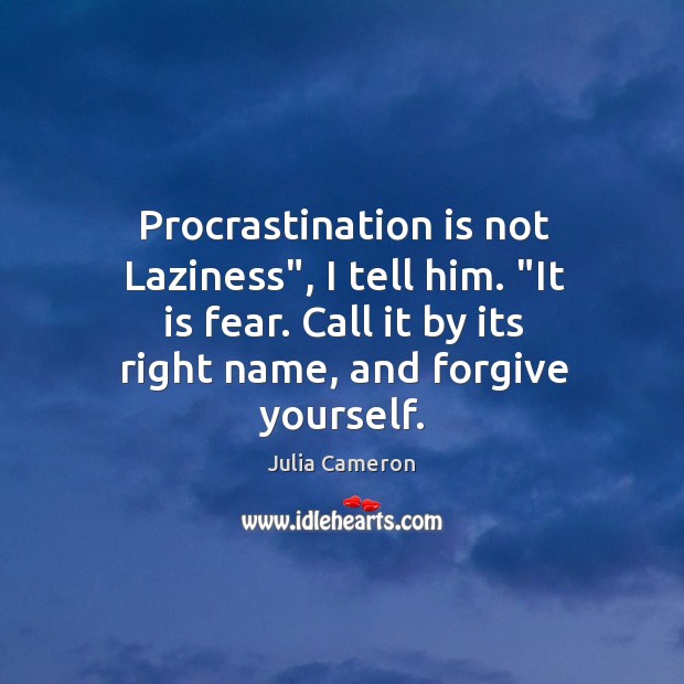 Procrastination is not Laziness”, I tell him. “It is fear. Call it Forgive Yourself Quotes Image